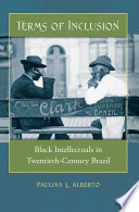 Terms of inclusion : Black intellectuals in twentieth-century Brazil / Paulina L. Alberto.