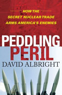 Peddling peril : how the secret nuclear trade arms America's enemies / David Albright.