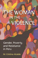 The woman in the violence : gender, poverty, and resistance in Peru / M. Cristina Alcalde.