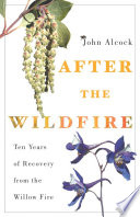 After the wildfire : ten years of recovery from the Willow Fire / John Alcock.