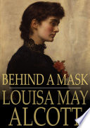 Behind a mask : or, A woman's power / Louisa May Alcott.