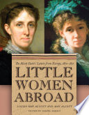 Little women abroad : the Alcott sisters' letters from Europe, 1870-1871 / Louisa May Alcott and May Alcott ; edited by Daniel Shealy.