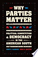 Why parties matter : political competition and democracy in the American South / John H. Aldrich and John D. Griffin.