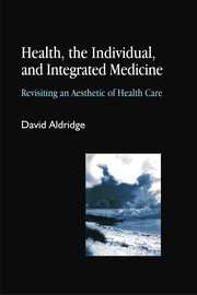 Health, the individual, and integrated medicine : revisiting an aesthetic of health care / David Aldridge.