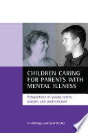 Children caring for parents with mental illness : perspectives of young carers, parents and professionals /
