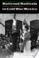 Railroad radicals in Cold War Mexico : gender, class, and memory / Robert F. Alegre ; [foreword by] Elena Poniatowska.