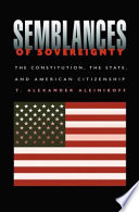 Semblances of sovereignty : the Constitution, the state, and American citizenship / T. Alexander Aleinikoff.