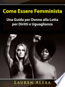 Come Essere Femminista : [Una Guida per Donne alla Lotta per Diritti e Uguaglianza] /