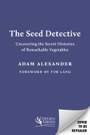 The seed detective : uncovering the secret histories of remarkable vegetables / Adam Alexander ; foreword by Professor Tim Lang.