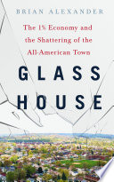 Glass house : the 1% economy and the shattering of the all-American town / Brian Alexander.