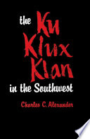 The Ku Klux Klan in the Southwest / Charles C. Alexander.