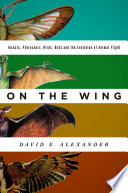 On the wing : insects, pterosaurs, birds, bats and the evolution of animal flight /