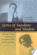 Lyrics of sunshine and shadow : the tragic courtship and marriage of Paul Laurence Dunbar and Alice Ruth Moore : a history of love and violence among the African American elite /