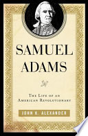 Samuel Adams : the life of an American revolutionary / John K. Alexander.