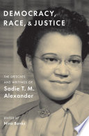 Democracy, race, and justice the speeches and writings of Sadie T. M. Alexander / Sadie T. M. Alexander ; edited by Nina Banks.