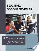 Teaching Google Scholar : a practical guide for librarians /