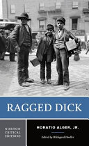 Ragged Dick, or, Street life in New York with boot blacks : an authoritative text, contexts, criticism / Horatio Alger, Jr. ; edited by Hildegard Hoeller.