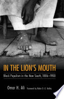 In the lion's mouth Black populism in the New South, 1886 1900 / Omar H. Ali ; foreword by Robin D. G. Kelley.