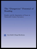 The "dangerous" potential of reading : readers and the negotiation of power in nineteenth-century narratives / Ana-Isabel Aliaga-Buchenau.
