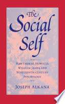 The social self : Hawthorne, Howells, William James, and nineteenth-century psychology /