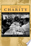 Visions of charity : volunteer workers and moral community / Rebecca Anne Allahyari.