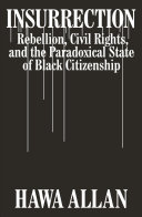 Insurrection : rebellion, civil rights, and the paradoxical state of Black citizenship /