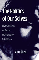 The politics of our selves : power, autonomy, and gender in contemporary critical theory /