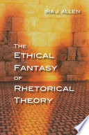 The ethical fantasy of rhetorical theory / Ira J. Allen.