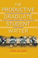 The productive graduate student writer : how to manage your time, process, and energy to write your research proposal, thesis, and dissertation, and get published / Jan Allen ; foreword by Chris M. Golde.