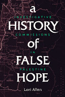 A history of false hope : investigative commissions in Palestine / Lori Allen.