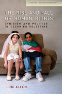 The rise and fall of human rights : cynicism and politics in occupied Palestine / Lori Allen.