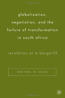 Globalization, negotiation, and the failure of transformation in South Africa : revolution at a bargain? / Michael H. Allen.