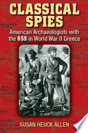 Classical spies : American archaeologists with the OSS in World War II Greece / Susan Heuck Allen.