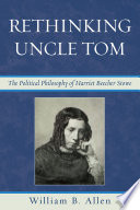 Rethinking Uncle Tom the political philosophy of Harriet Beecher Stowe / William B. Allen.