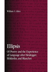 Ellipsis : of poetry and the experience of language after Heidegger, Hölderlin, and Blanchot / William S. Allen.