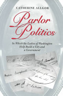 Parlor politics : in which the ladies of Washington help build a city and a government /