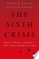 The sixth crisis : Iran, Israel, America, and the rumors of war /