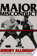 Major misconduct : the human cost of fighting in hockey /