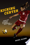 Kicking center : gender and the selling of women's professional soccer / Rachel Allison.