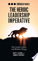 The Heroic Leadership Imperative How Leaders Inspire and Mobilize Change.