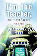 I'm the teacher, you're the student : a semester in the university classroom / Patrick Allitt.
