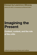 Imagining the present : context, content, and the role of the critic / Lawrence Alloway ; edited and with a critical commentary by Richard Kalina.