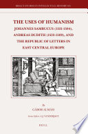 The uses of humanism : Johannes Sambucus (1531-1584), Andreas Dudith (1533-1589), and the republic of letters in East Central Europe / by Gábor Almási.