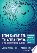 From snorkelers to scuba divers in the elementary science classroom : strategies and lessons that move students toward deeper learning /