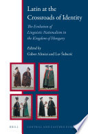 Latin at the crossroads of identity : the evolution of linguistic nationalism in the kingdom of hungary.