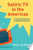Satiric TV in the Americas : critical metatainment as negotiated dissent / Paul Alonso.