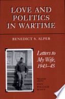 Love and politics in wartime : letters to my wife, 1943-45 / Benedict S. Alper ; selected and edited by Joan Wallach Scott.