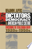 Dictators, democracy, and American public culture : envisioning the totalitarian enemy, 1920s-1950s /