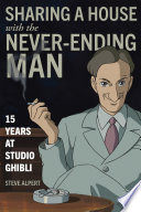 Sharing a House with the Never-Ending Man : 15 Years at Studio Ghibli / Steve Alpert.