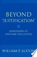 Beyond "justification" : dimensions of epistemic evaluation /